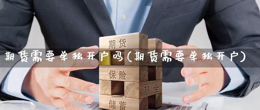 期货需要单独开户吗(期货需要单独开户)_https://www.baokan.net_纳指期货_第1张