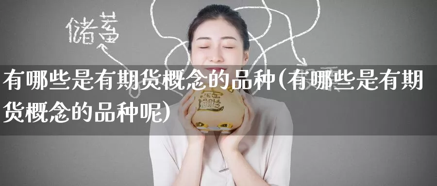 有哪些是有期货概念的品种(有哪些是有期货概念的品种呢)_期货分析_第1张_宝勘金融网 有哪些是有期货概念的品种(有哪些是有期货概念的品种呢)_https://www.baokan.net_期货分析_第1张