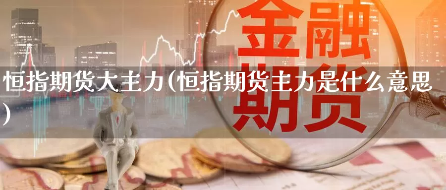 恒指期货大主力(恒指期货主力是什么意思)_https://www.baokan.net_期货喊单_第1张
