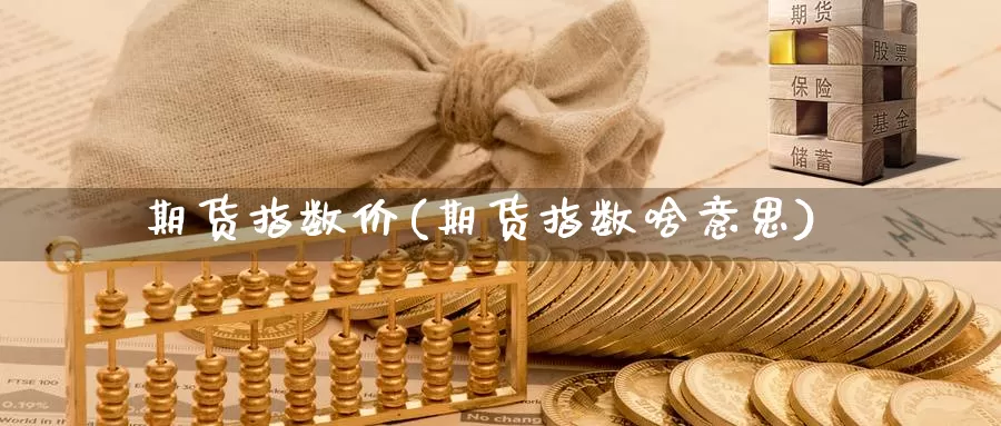 期货指数价(期货指数啥意思)_原油期货_第1张_宝勘金融网 期货指数价(期货指数啥意思)_https://www.baokan.net_原油期货_第1张