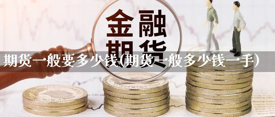 期货一般要多少钱(期货一般多少钱一手)_https://www.baokan.net_原油期货_第1张