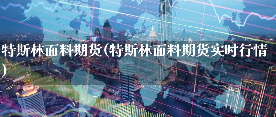 特斯林面料期货(特斯林面料期货实时行情)_https://www.baokan.net_纳指期货_第1张