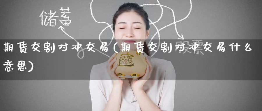 期货交割对冲交易(期货交割对冲交易什么意思)_https://www.baokan.net_国际期货_第1张
