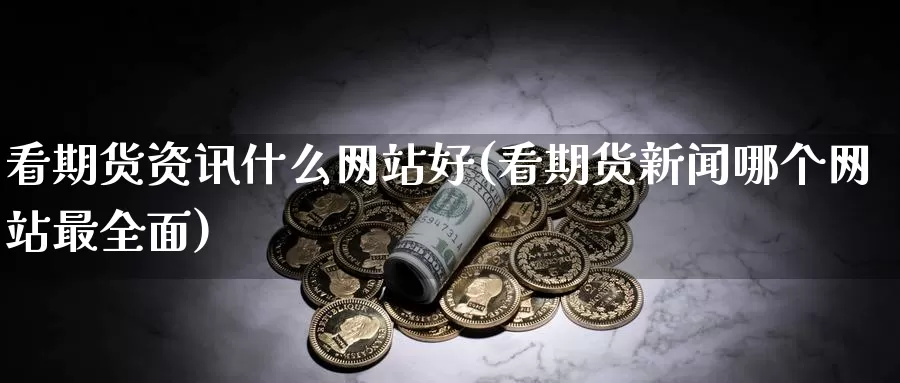 看期货资讯什么网站好(看期货新闻哪个网站最全面)_恒指期货_第1张_宝勘金融网 看期货资讯什么网站好(看期货新闻哪个网站最全面)_https://www.baokan.net_恒指期货_第1张