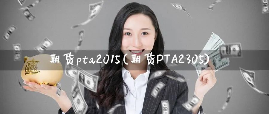 期货pta2015(期货PTA2305)_https://www.baokan.net_股指期货_第1张