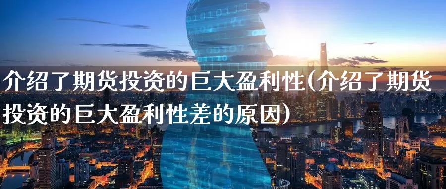 介绍了期货投资的巨大盈利性(介绍了期货投资的巨大盈利性差的原因)_https://www.baokan.net_期货开户_第1张