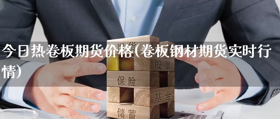 今日热卷板期货价格(卷板钢材期货实时行情)_https://www.baokan.net_内盘期货_第1张
