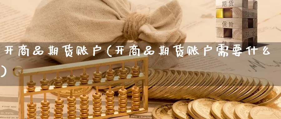 开商品期货账户(开商品期货账户需要什么)_期货行情_第1张_宝勘金融网 开商品期货账户(开商品期货账户需要什么)_https://www.baokan.net_期货行情_第1张