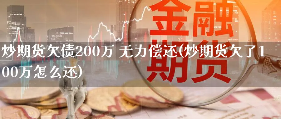 炒期货欠债200万 无力偿还(炒期货欠了100万怎么还)_https://www.baokan.net_期货软件_第1张