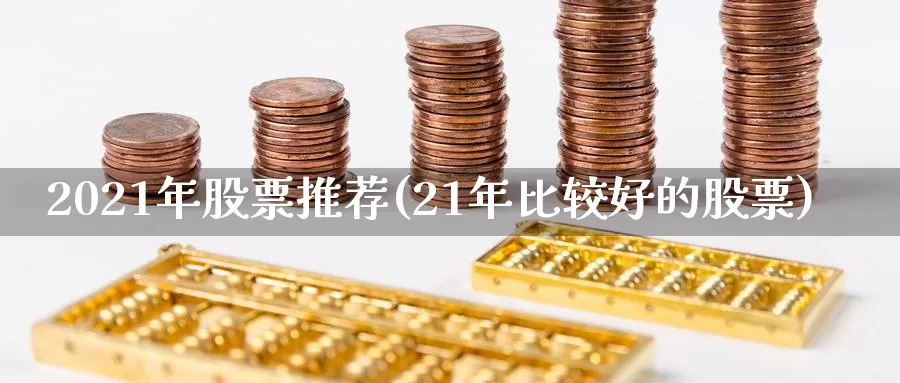 2021年股票推荐(21年比较好的股票)_https://www.baokan.net_原油期货_第1张
