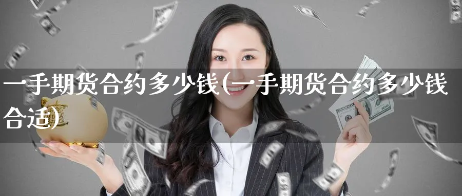 一手期货合约多少钱(一手期货合约多少钱合适)_https://www.baokan.net_期货平台_第1张