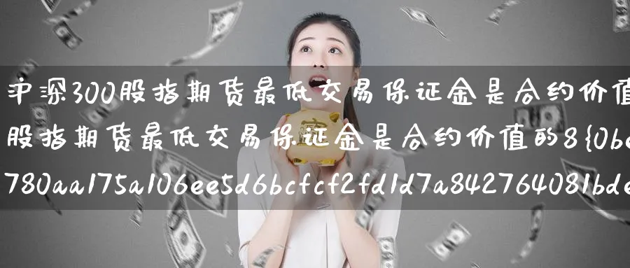 沪深300股指期货最低交易保证金是合约价值的8(沪深300股指期货最低交易保证金是合约价值的8%)_https://www.baokan.net_期货软件_第1张