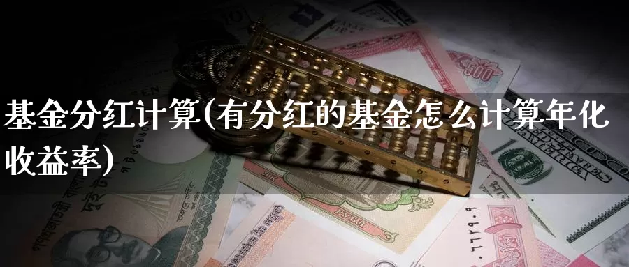 基金分红计算(有分红的基金怎么计算年化收益率)_https://www.baokan.net_期货分析_第1张