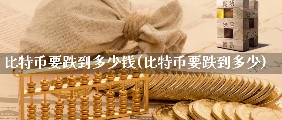 比特币要跌到多少钱(比特币要跌到多少)_https://www.baokan.net_币圈行情_第1张