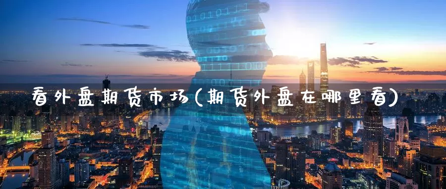 看外盘期货市场(期货外盘在哪里看)_黄金期货_第1张_宝勘金融网 看外盘期货市场(期货外盘在哪里看)_https://www.baokan.net_黄金期货_第1张