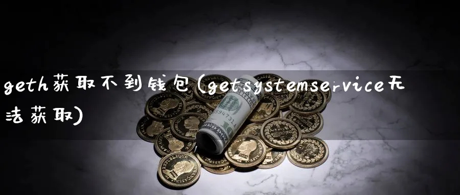 geth获取不到钱包(getsystemservice无法获取)_https://www.baokan.net_币圈行情_第1张