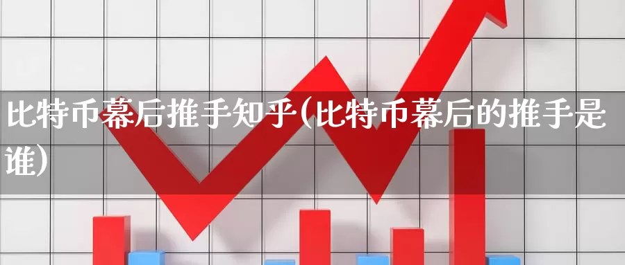 比特币幕后推手知乎(比特币幕后的推手是谁)_https://www.baokan.net_币圈行情_第1张