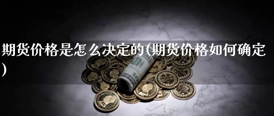 期货价格是怎么决定的(期货价格如何确定)_https://www.baokan.net_股指期货_第1张