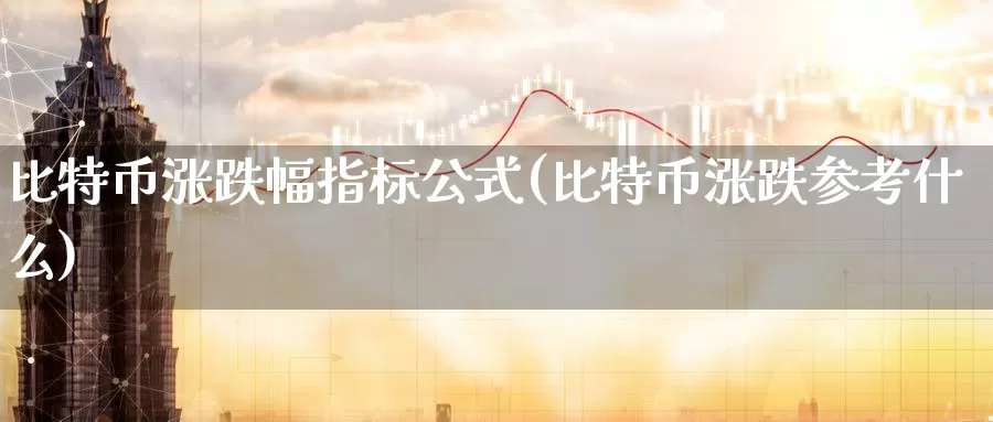 比特币涨跌幅指标公式(比特币涨跌参考什么)_https://www.baokan.net_币圈行情_第1张