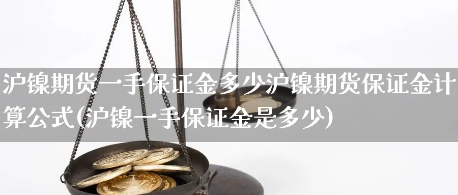 沪镍期货一手保证金多少沪镍期货保证金计算公式(沪镍一手保证金是多少)_https://www.baokan.net_期货交易_第1张
