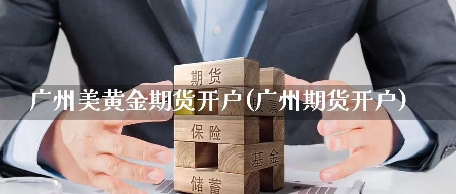 广州美黄金期货开户(广州期货开户)_https://www.baokan.net_期货品种_第1张