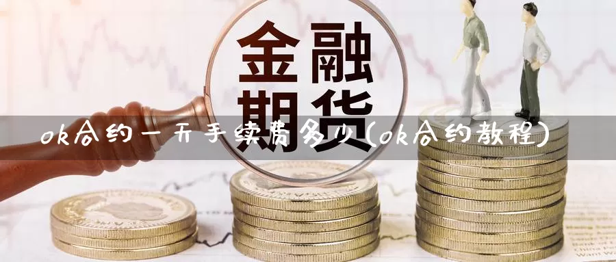 ok合约一天手续费多少(ok合约教程)_https://www.baokan.net_币圈行情_第1张