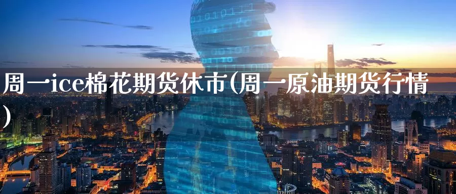 周一ice棉花期货休市(周一原油期货行情)_https://www.baokan.net_期货品种_第1张