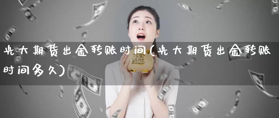 光大期货出金转账时间(光大期货出金转账时间多久)_国际期货_第1张_宝勘金融网 光大期货出金转账时间(光大期货出金转账时间多久)_https://www.baokan.net_国际期货_第1张
