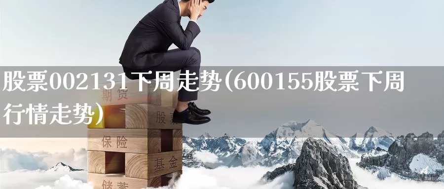 股票002131下周走势(600155股票下周行情走势)_期货平台_第1张_宝勘金融网 股票002131下周走势(600155股票下周行情走势)_https://www.baokan.net_期货平台_第1张
