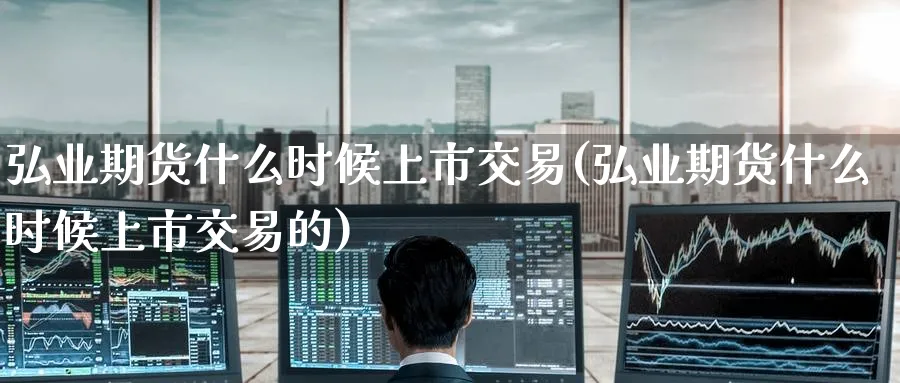 期货什么时候上市交易(期货什么时候上市交易的)_https://www.baokan.net_期货分析_第1张