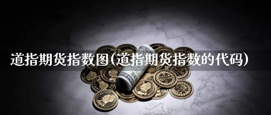 道指期货指数图(道指期货指数的代码)_内盘期货_第1张_宝勘金融网 道指期货指数图(道指期货指数的代码)_https://www.baokan.net_内盘期货_第1张