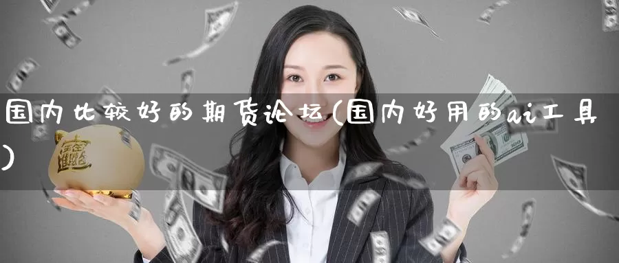 国内比较好的期货论坛(国内好用的ai工具)_https://www.baokan.net_纳指期货_第1张