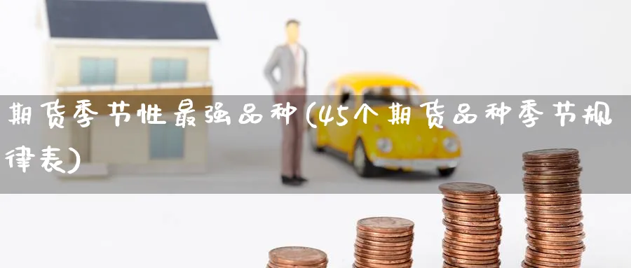 期货季节性最强品种(45个期货品种季节规律表)_https://www.baokan.net_期货入门_第1张