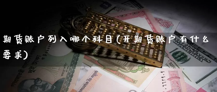 期货账户列入哪个科目(开期货账户有什么要求)_https://www.baokan.net_期货分析_第1张