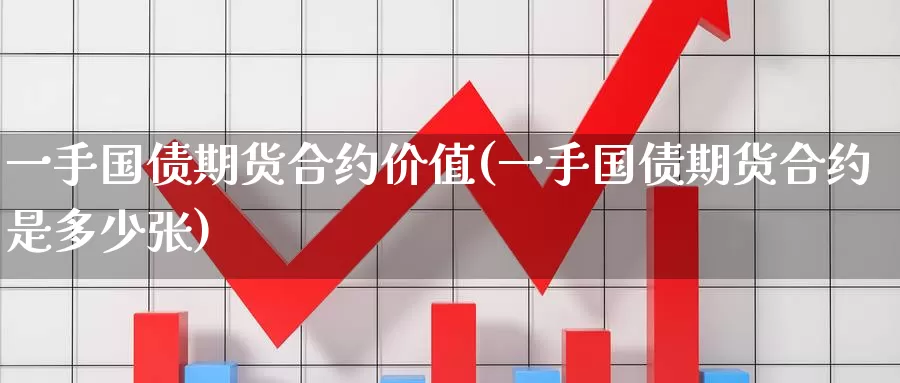 一手国债期货合约价值(一手国债期货合约是多少张)_https://www.baokan.net_国际期货_第1张