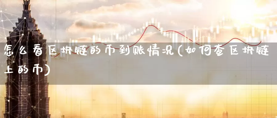 怎么看区块链的币到账情况(如何查区块链上的币)_https://www.baokan.net_币圈行情_第1张