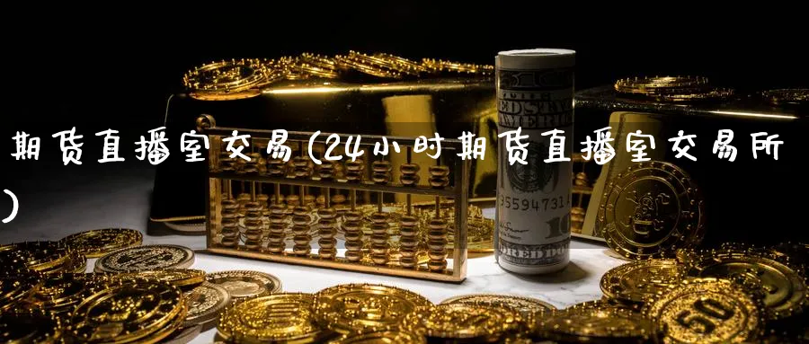 期货直播室交易(24小时期货直播室交易所)_https://www.baokan.net_纳指期货_第1张