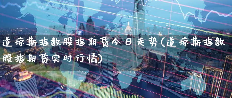 道琼斯指数股指期货今日走势(道琼斯指数股指期货实时行情)_https://www.baokan.net_期货行情_第1张