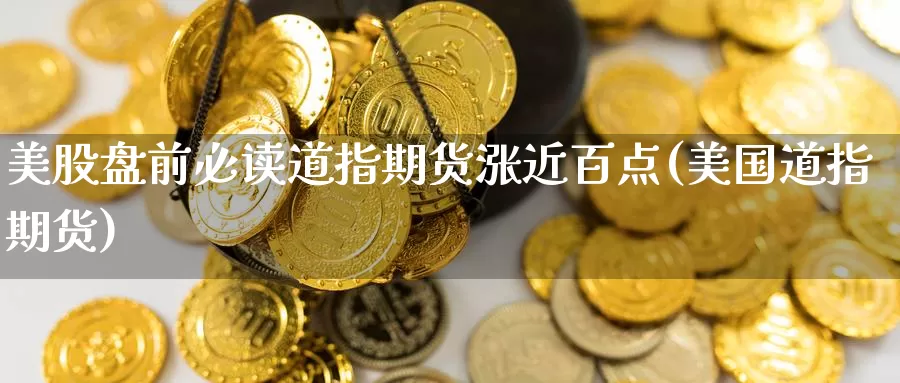 美股盘前必读道指期货涨近百点(美国道指期货)_https://www.baokan.net_恒指期货_第1张