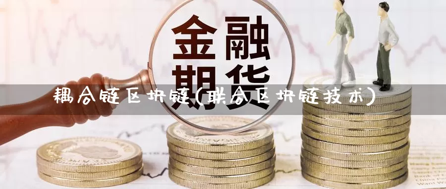 耦合链区块链(联合区块链技术)_https://www.baokan.net_币圈行情_第1张
