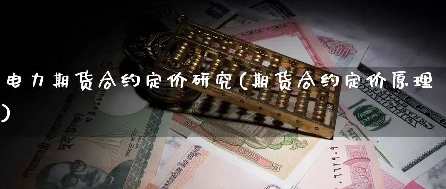 电力期货合约定价研究(期货合约定价原理)_https://www.baokan.net_期货百科_第1张