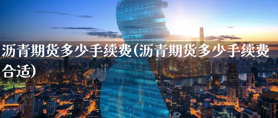 沥青期货多少手续费(沥青期货多少手续费合适)_原油期货_第1张_宝勘金融网 沥青期货多少手续费(沥青期货多少手续费合适)_https://www.baokan.net_原油期货_第1张