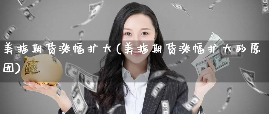 美指期货涨幅扩大(美指期货涨幅扩大的原因)_https://www.baokan.net_期货软件_第1张