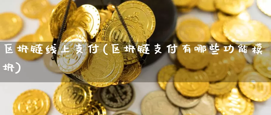 区块链线上支付(区块链支付有哪些功能模块)_https://www.baokan.net_币圈行情_第1张