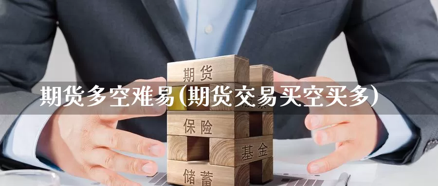 期货多空难易(期货交易买空买多)_https://www.baokan.net_期货入门_第1张