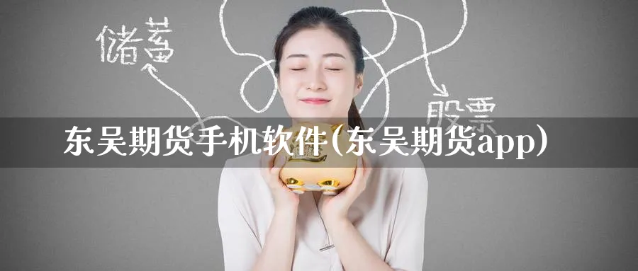 东吴期货手机软件(东吴期货app)_https://www.baokan.net_期货入门_第1张
