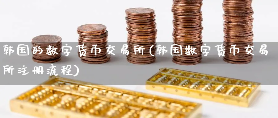 韩国的数字货币交易所(韩国数字货币交易所注册流程)_https://www.baokan.net_期货软件_第1张