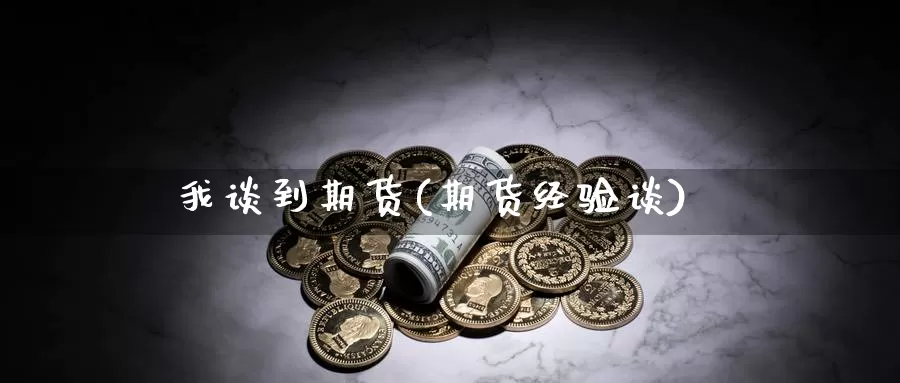我谈到期货(期货经验谈)_https://www.baokan.net_期货交易_第1张