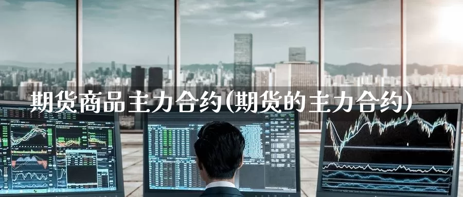 期货商品主力合约(期货的主力合约)_期货开户_第1张_宝勘金融网 期货商品主力合约(期货的主力合约)_https://www.baokan.net_期货开户_第1张