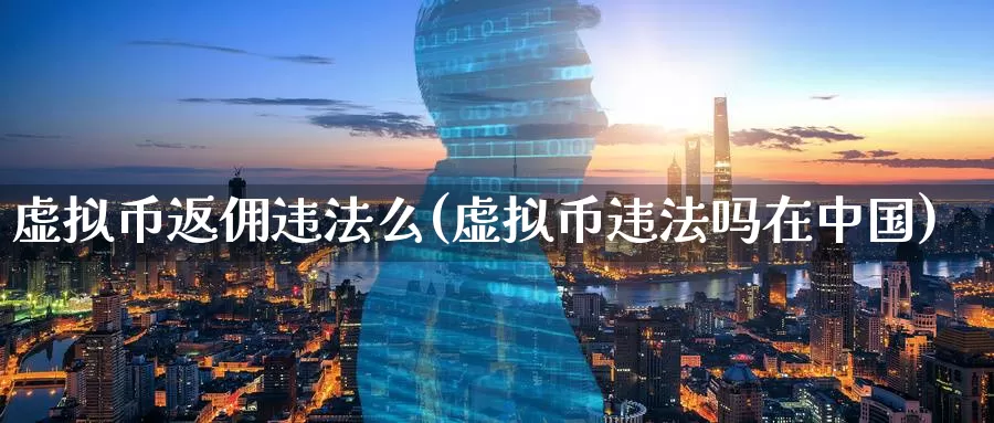 虚拟币返佣违法么(虚拟币违法吗在中国)_https://www.baokan.net_币圈行情_第1张